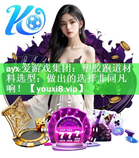 ayx·爱游戏集团：塑胶跑道材料选型：做出的选择非同凡响！