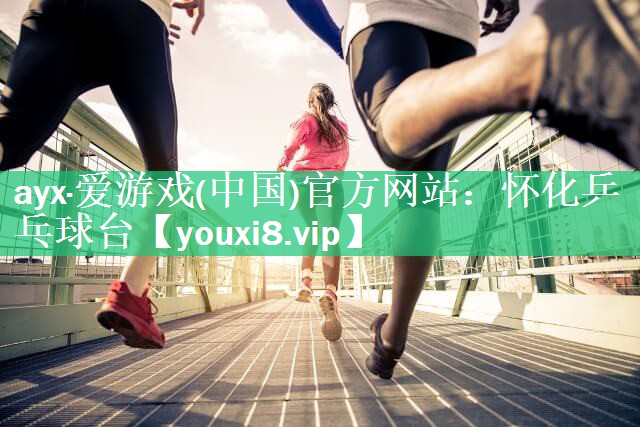 ayx·爱游戏(中国)官方网站：怀化乒乓球台