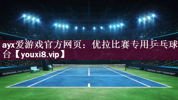 ayx爱游戏官方网页：优拉比赛专用乒乓球台