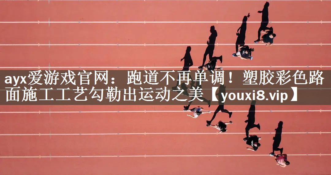 ayx爱游戏官网：跑道不再单调！塑胶彩色路面施工工艺勾勒出运动之美