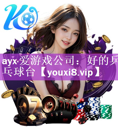 ayx·爱游戏公司：好的乒乓球台