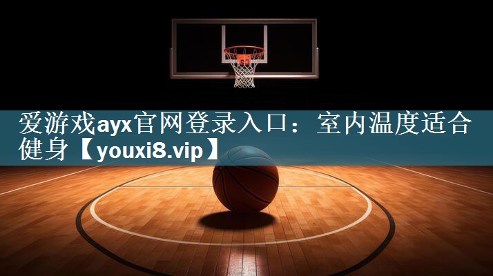 爱游戏ayx官网登录入口：室内温度适合健身