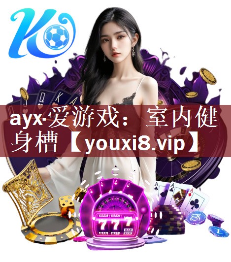 ayx·爱游戏：室内健身槽