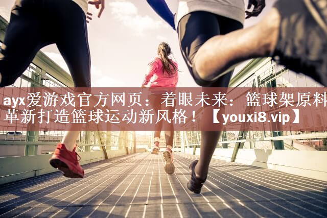 <strong>ayx爱游戏官方网页：着眼未来：篮球架原料革新打造篮球运动新风格！</strong>