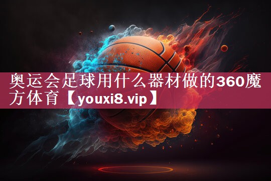 奥运会足球用什么器材做的360魔方体育