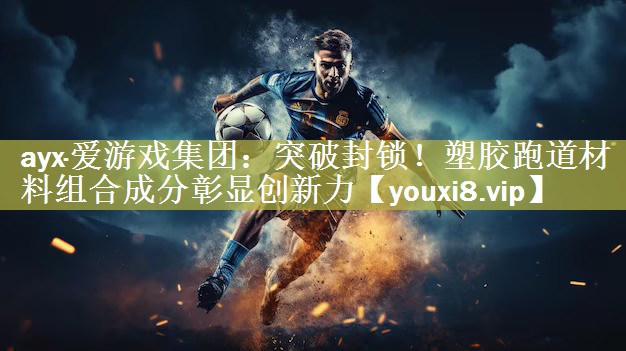 ayx·爱游戏集团：突破封锁！塑胶跑道材料组合成分彰显创新力