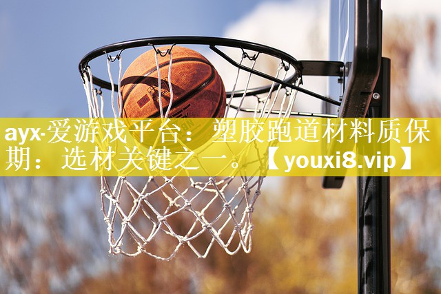 ayx·爱游戏平台：塑胶跑道材料质保期：选材关键之一。