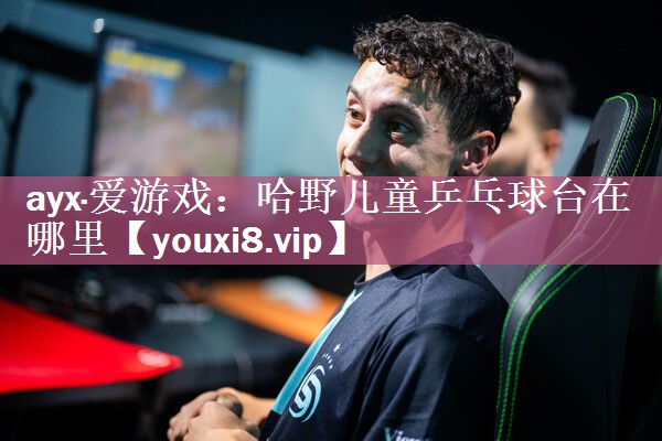 ayx·爱游戏：哈野儿童乒乓球台在哪里