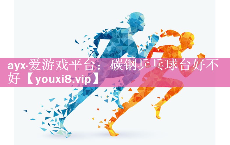 ayx·爱游戏平台：碳钢乒乓球台好不好