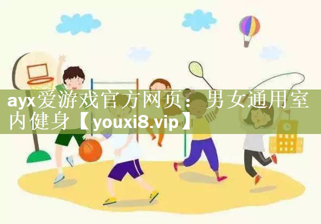 ayx爱游戏官方网页：男女通用室内健身
