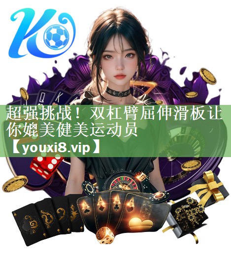 超强挑战！双杠臂屈伸滑板让你媲美健美运动员