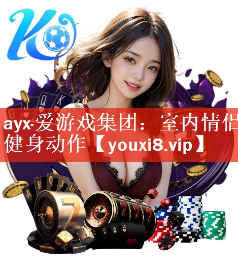 ayx·爱游戏集团：室内情侣健身动作