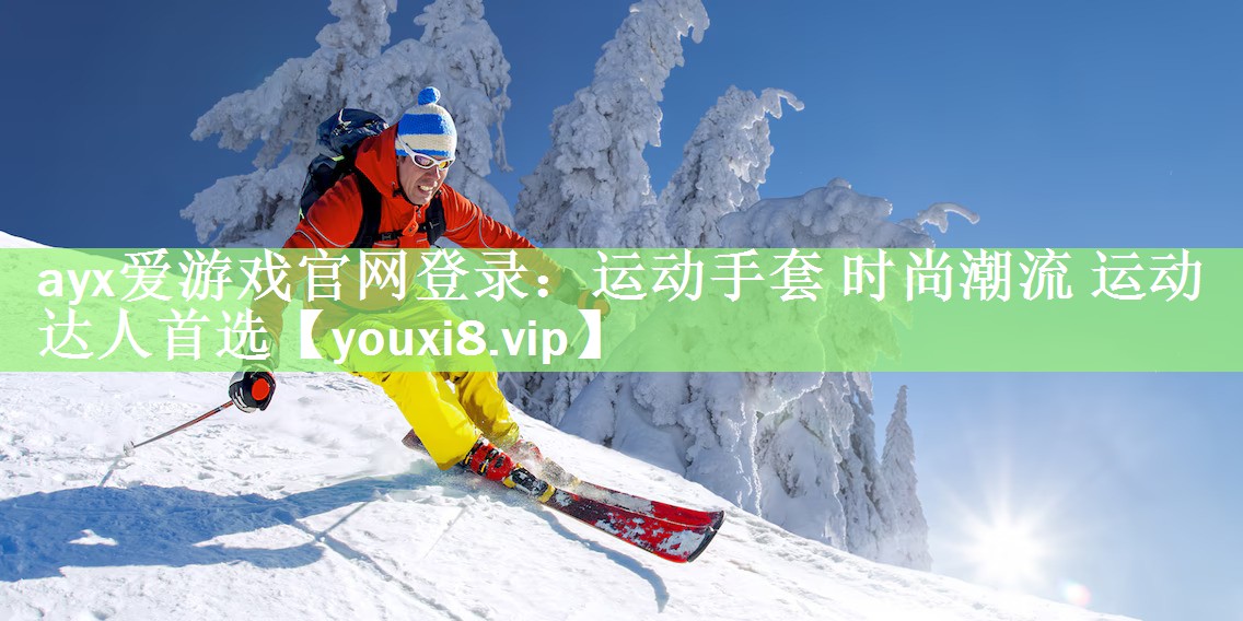 ayx爱游戏官网登录：运动手套 时尚潮流 运动达人首选