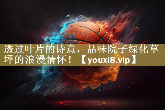 透过叶片的诗意，品味院子绿化草坪的浪漫情怀！
