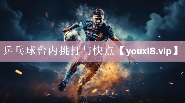 乒乓球台内挑打与快点