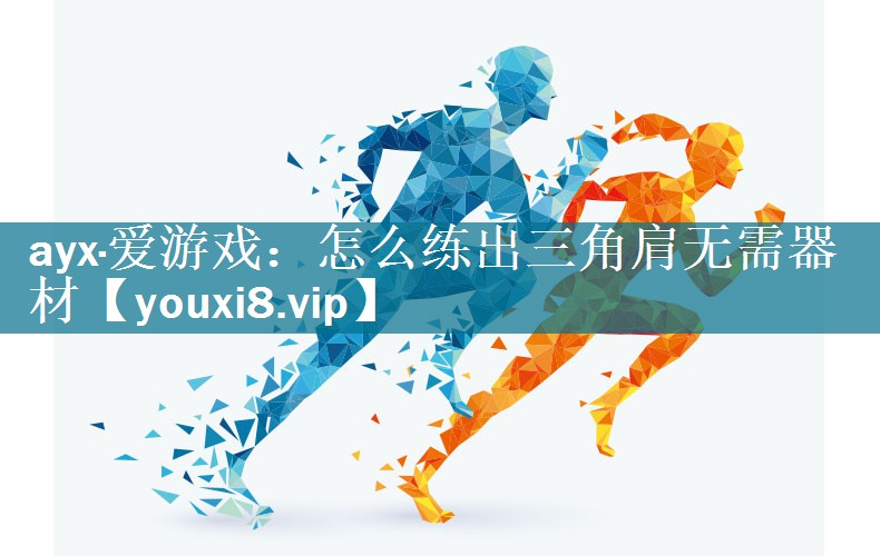 <strong>ayx·爱游戏：怎么练出三角肩无需器材</strong>
