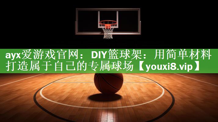 DIY篮球架：用简单材料打造属于自己的专属球场