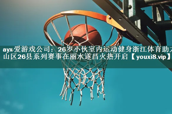 26岁小伙室内运动健身浙江体育助力山区26县系列赛事在丽水遂昌火热开启