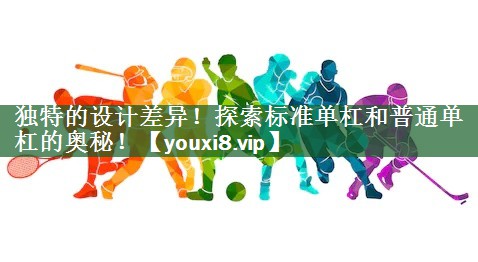 独特的设计差异！探索标准单杠和普通单杠的奥秘！