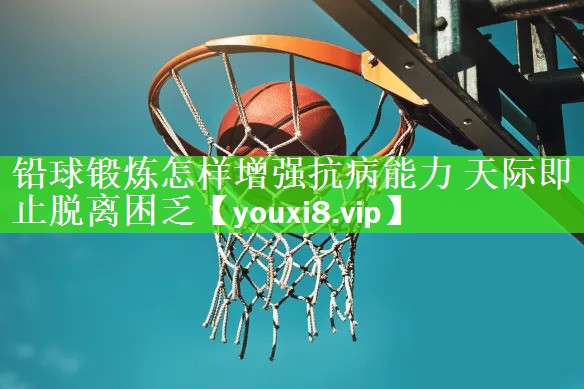 铅球锻炼怎样增强抗病能力 天际即止脱离困乏