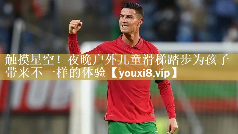 触摸星空！夜晚户外儿童滑梯踏步为孩子带来不一样的体验