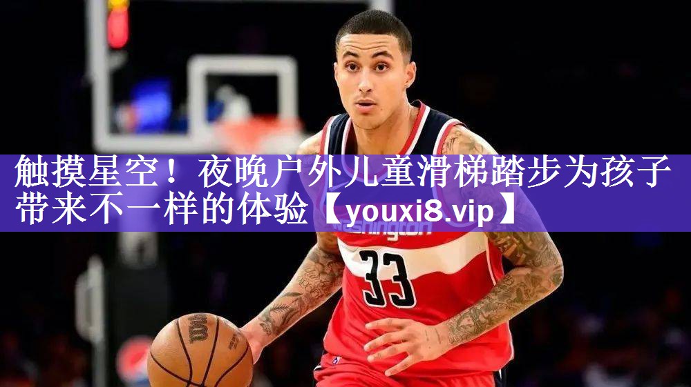 触摸星空！夜晚户外儿童滑梯踏步为孩子带来不一样的体验