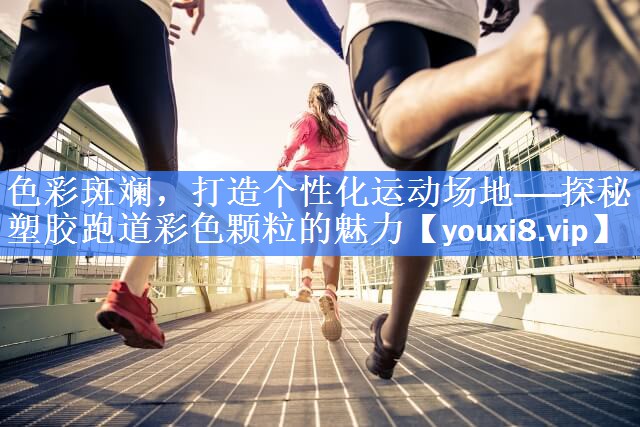 色彩斑斓，打造个性化运动场地——探秘塑胶跑道彩色颗粒的魅力