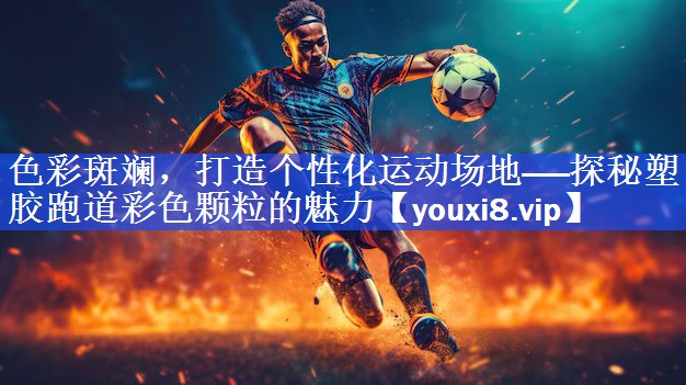 色彩斑斓，打造个性化运动场地——探秘塑胶跑道彩色颗粒的魅力