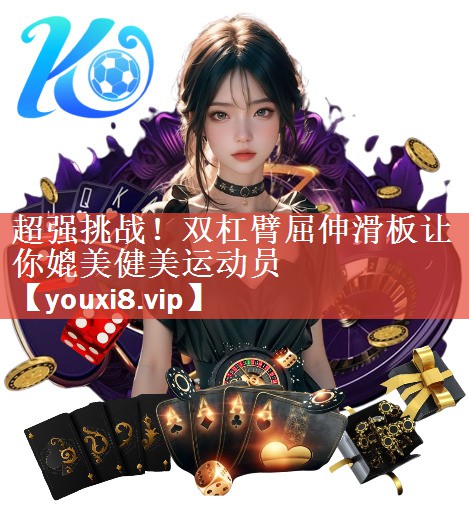 超强挑战！双杠臂屈伸滑板让你媲美健美运动员