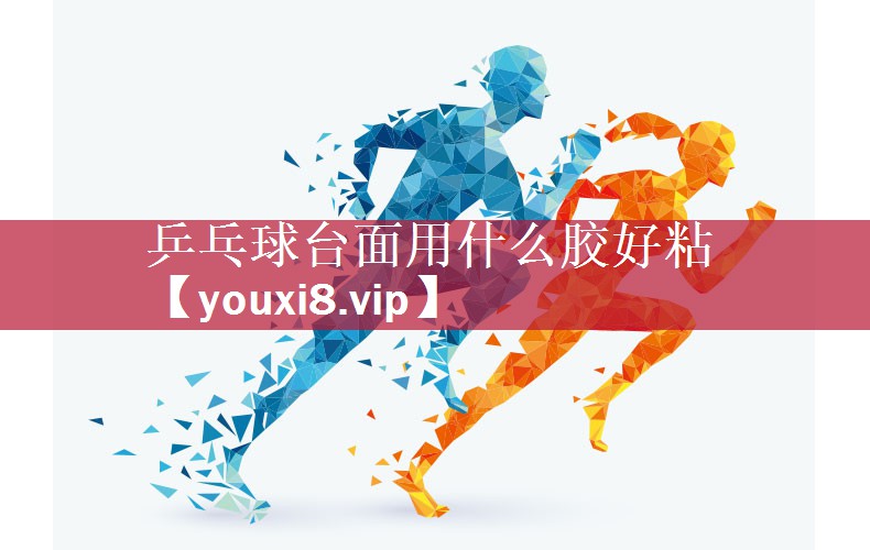乒乓球台面用什么胶好粘